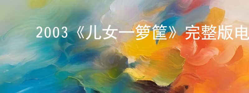 曾心仪的动漫综艺大全,2003《儿女一箩筐》完整版电影/在线观看/百度云-美剧天堂